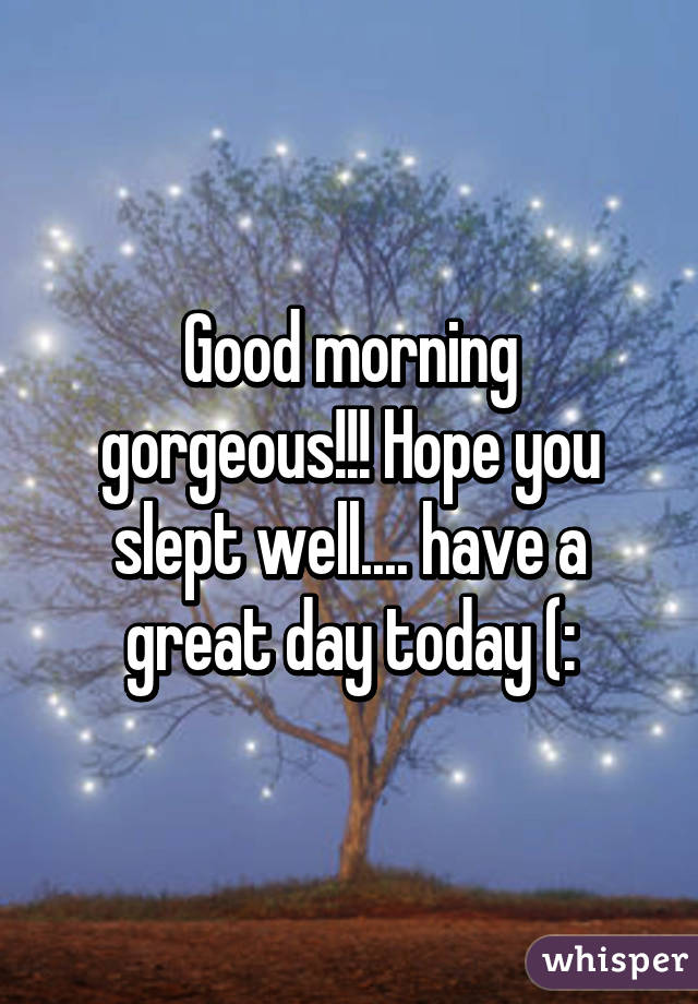 Good morning gorgeous!!! Hope you slept well.... have a great day today (: