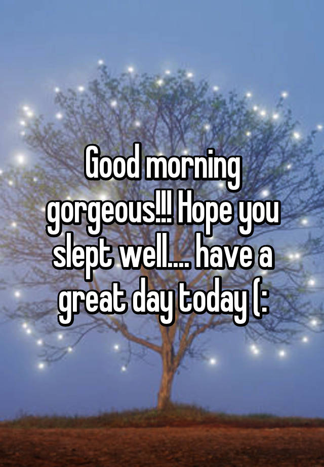 good-morning-gorgeous-hope-you-slept-well-have-a-great-day-today