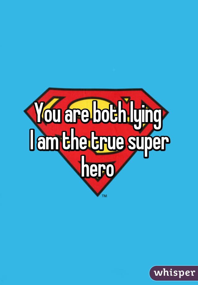 You are both lying 
I am the true super hero 