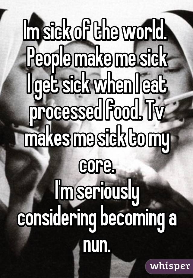 im-sick-of-the-world-people-make-me-sick-i-get-sick-when-i-eat