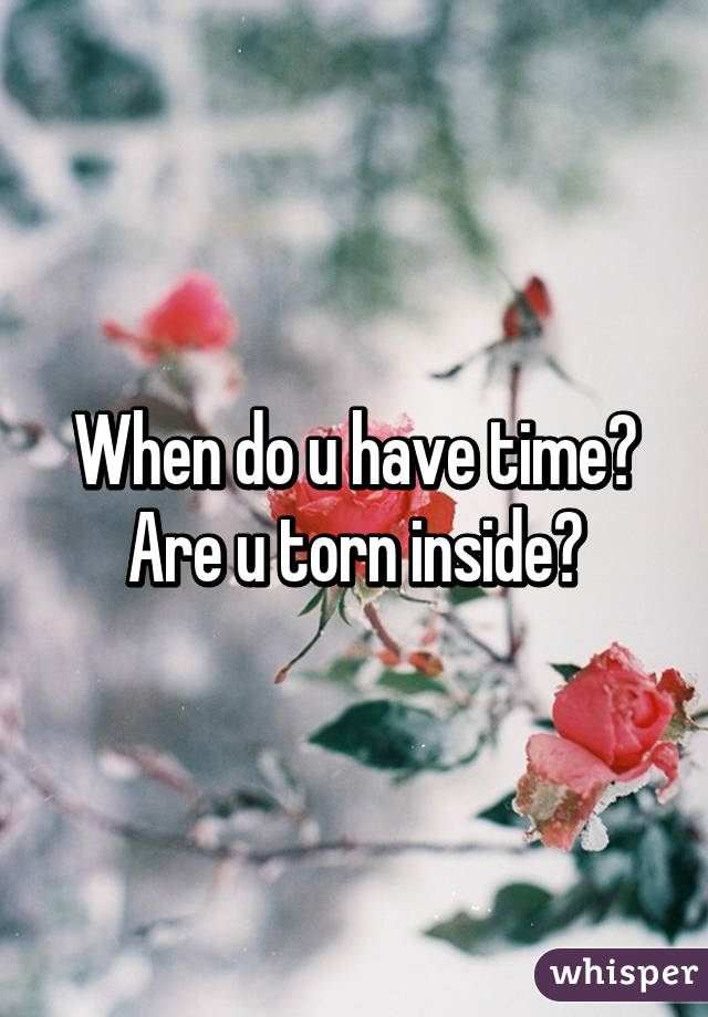 When do u have time? Are u torn inside?