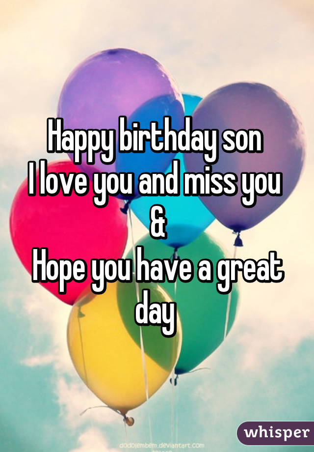 Happy birthday son 
I love you and miss you 
&
Hope you have a great day 