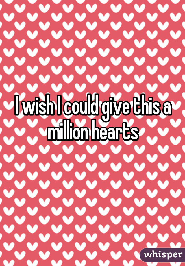 I wish I could give this a million hearts
