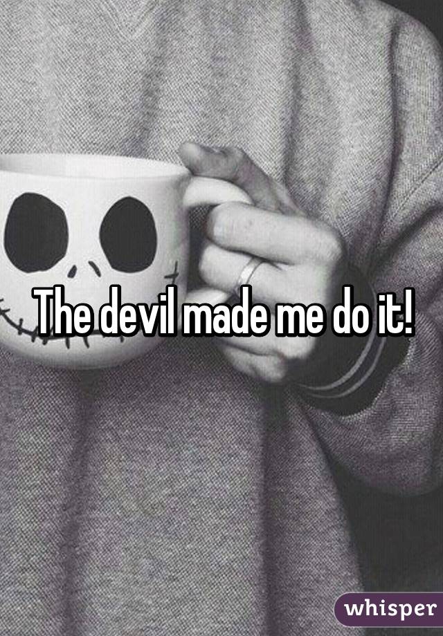 The devil made me do it!