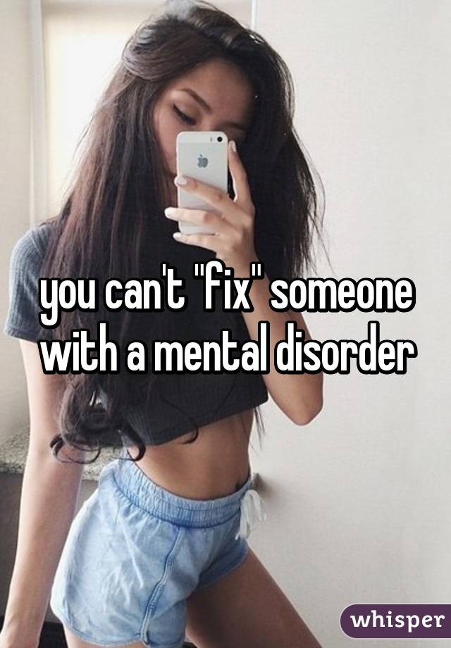 you can't "fix" someone with a mental disorder