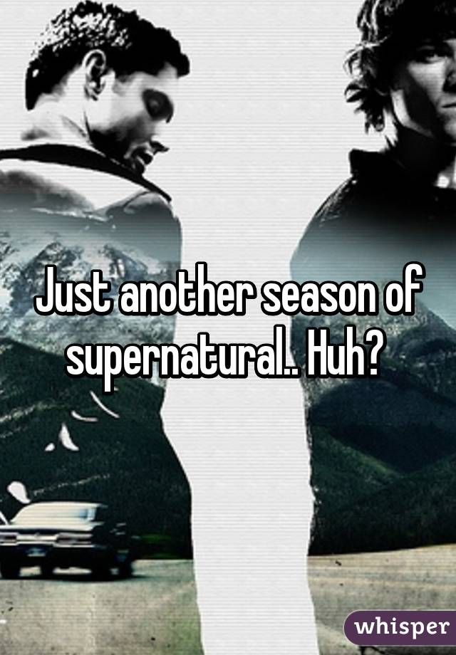 Just another season of supernatural.. Huh? 