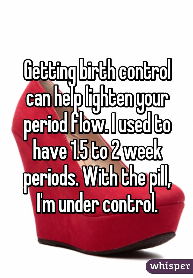 Getting birth control can help lighten your period flow. I used to have 1.5 to 2 week periods. With the pill, I'm under control.