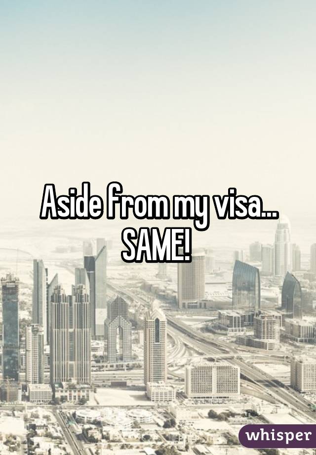 Aside from my visa... SAME! 