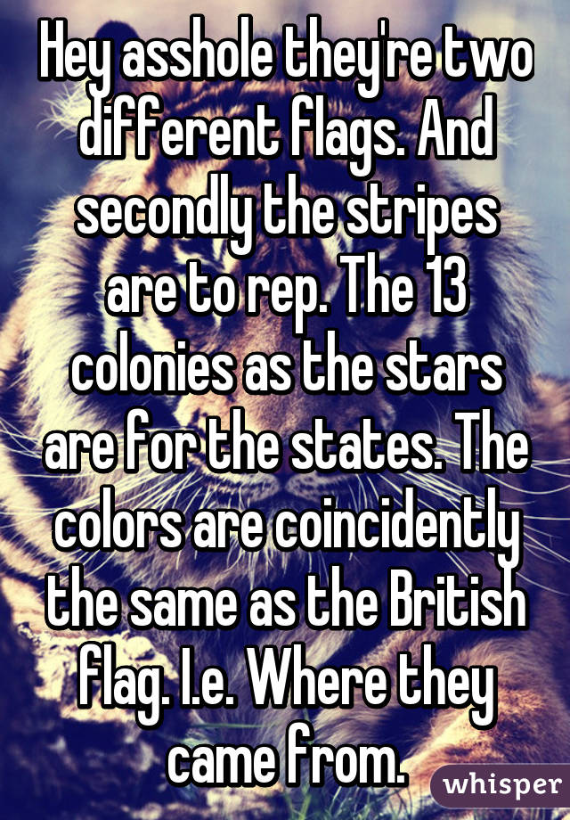 Hey asshole they're two different flags. And secondly the stripes are to rep. The 13 colonies as the stars are for the states. The colors are coincidently the same as the British flag. I.e. Where they came from.