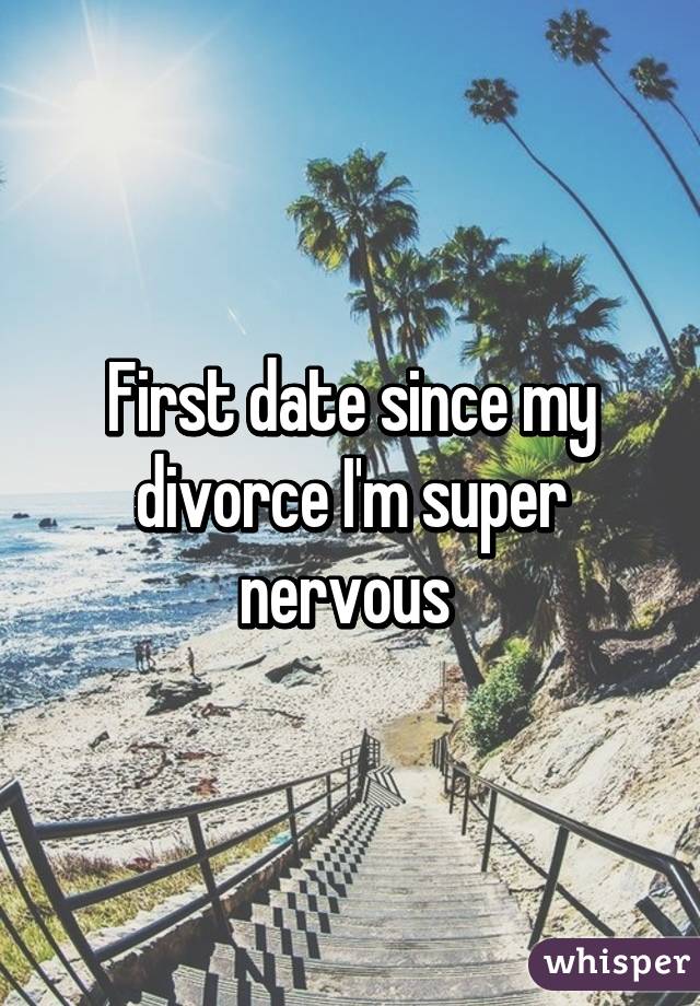 First date since my divorce I'm super nervous 