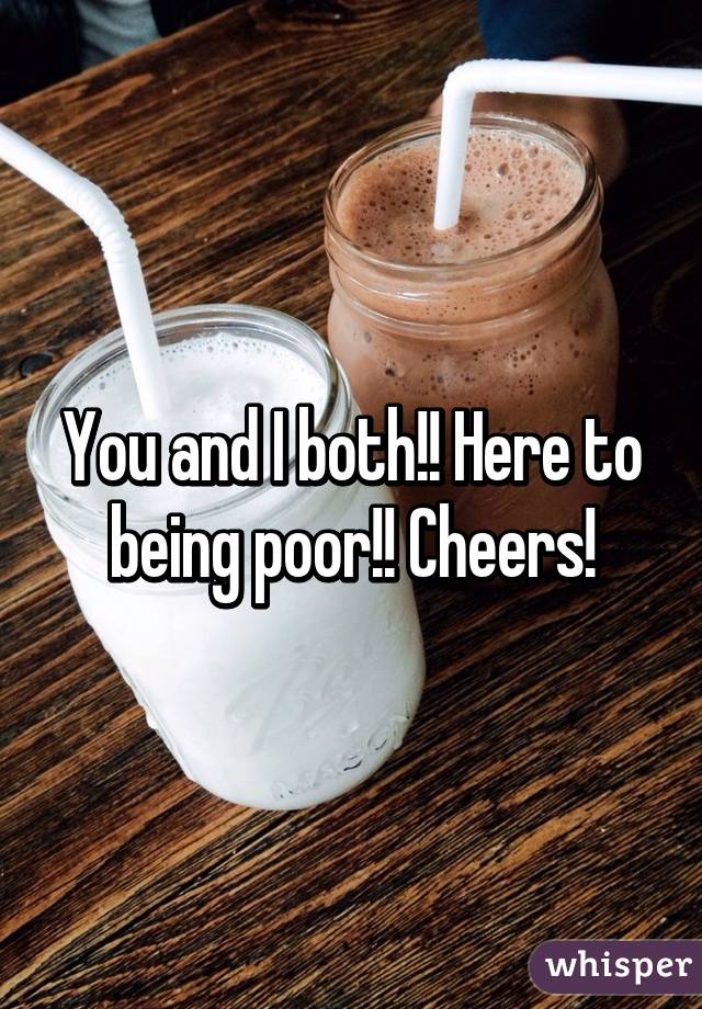 You and I both!! Here to being poor!! Cheers!