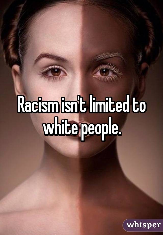 Racism isn't limited to white people.