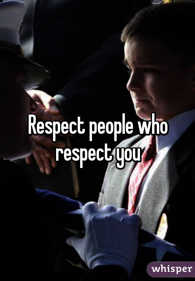 Respect people who respect you