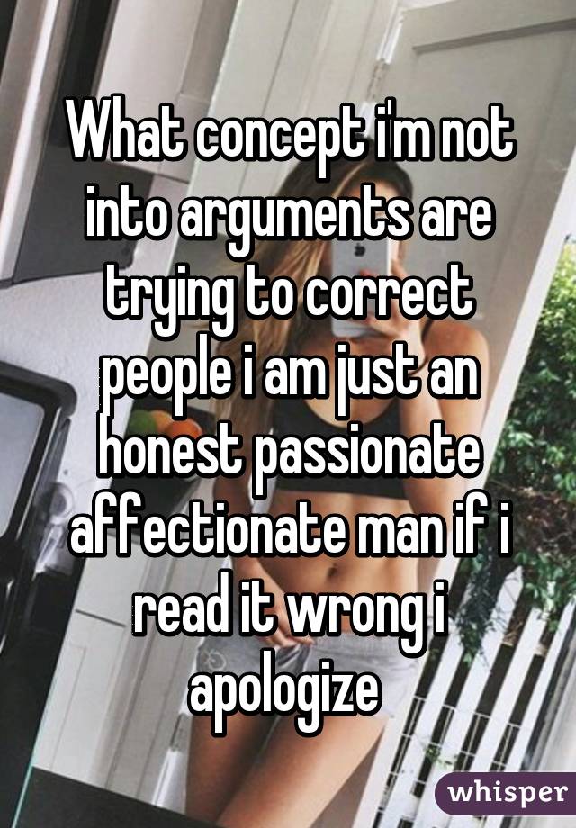 What concept i'm not into arguments are trying to correct people i am just an honest passionate affectionate man if i read it wrong i apologize 