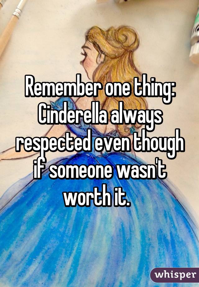 Remember one thing:
Cinderella always respected even though if someone wasn't worth it.  