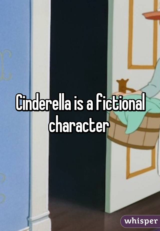 Cinderella is a fictional character 