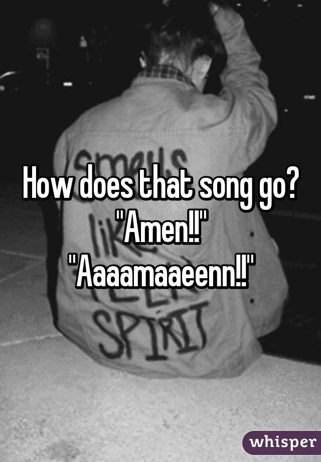 How does that song go?
"Amen!!" "Aaaamaaeenn!!"