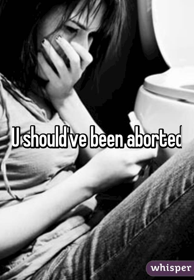 U should've been aborted