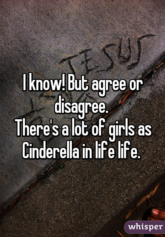 I know! But agree or disagree. 
There's a lot of girls as Cinderella in life life. 