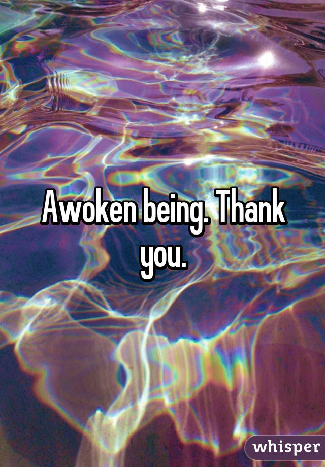 Awoken being. Thank you.