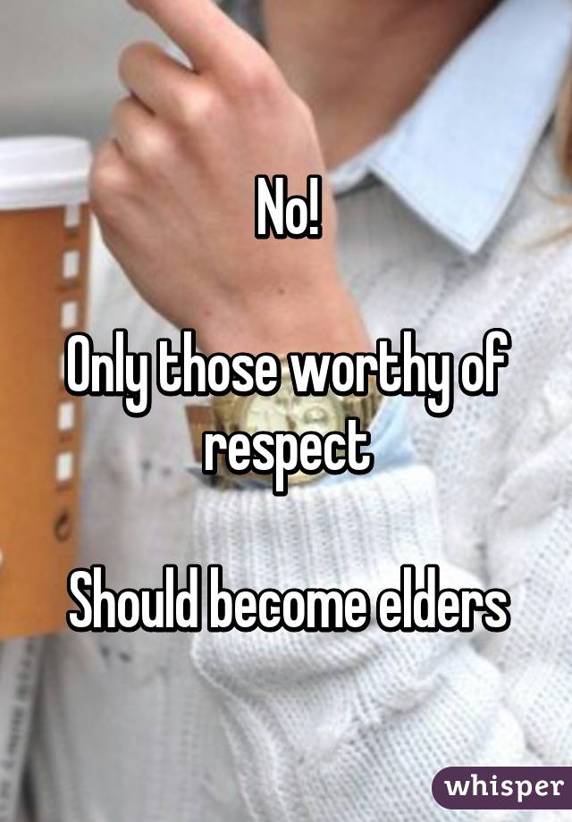 No!

Only those worthy of respect

Should become elders