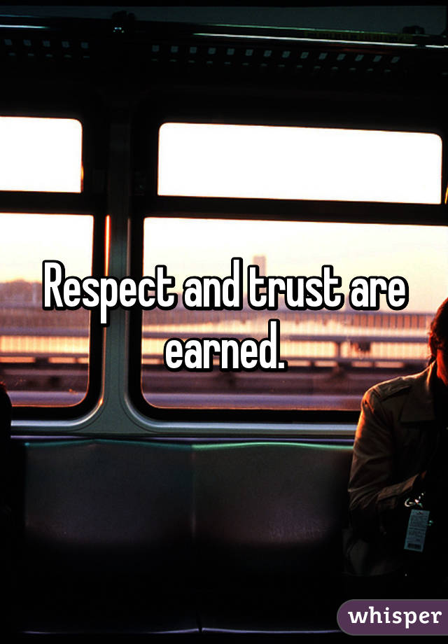 Respect and trust are earned.