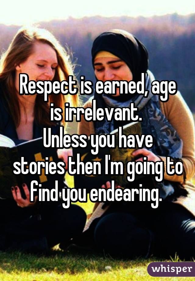 Respect is earned, age is irrelevant. 
Unless you have stories then I'm going to find you endearing. 