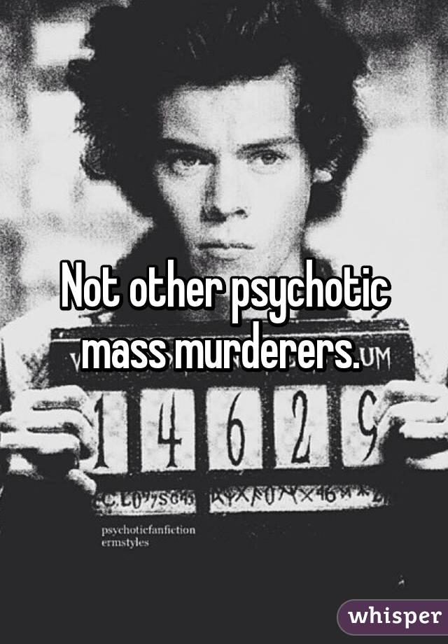 Not other psychotic mass murderers. 