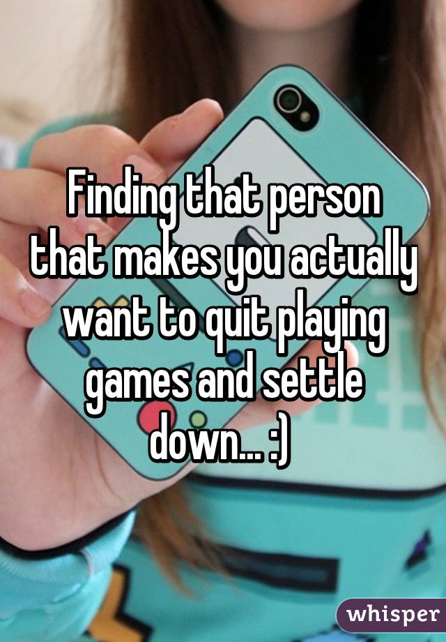 Finding that person that makes you actually want to quit playing games and settle down... :) 