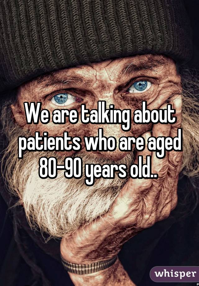 We are talking about patients who are aged 80-90 years old.. 