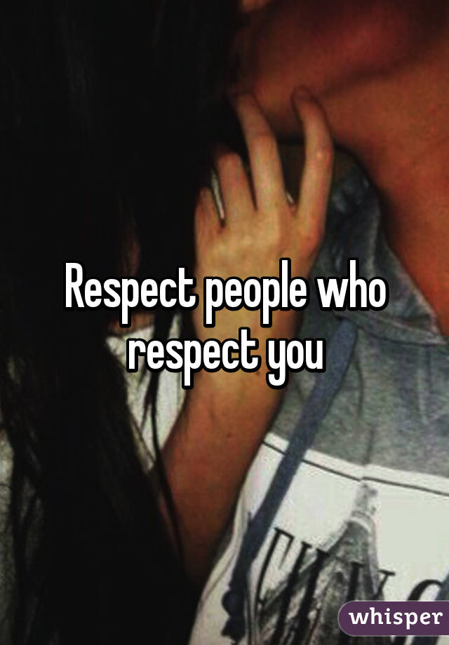 Respect people who respect you