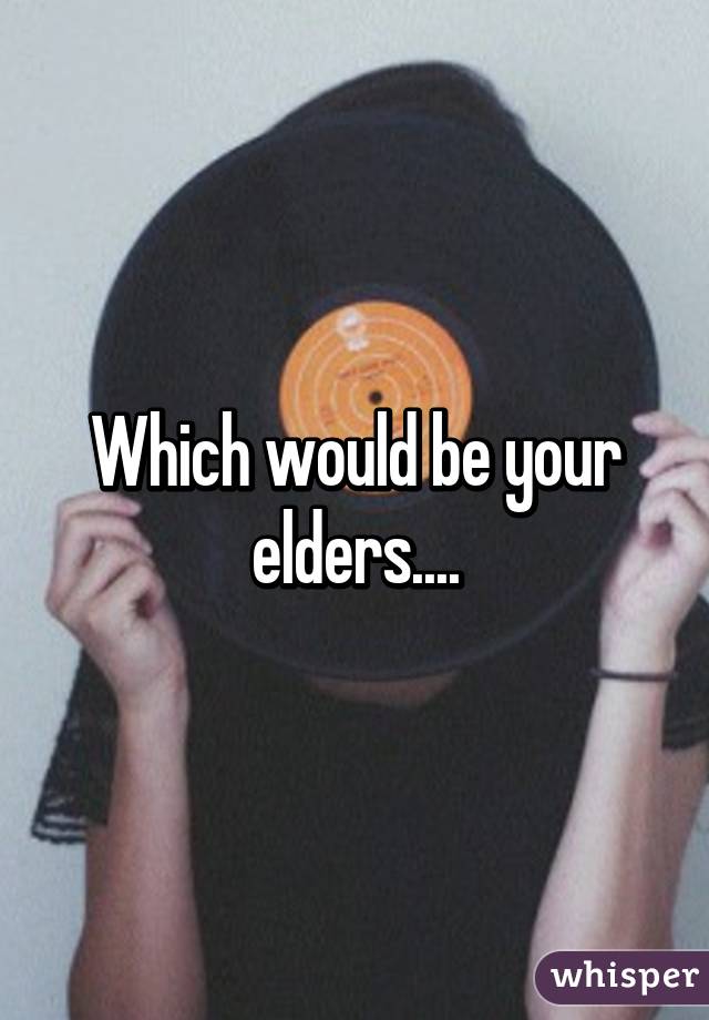 Which would be your elders....