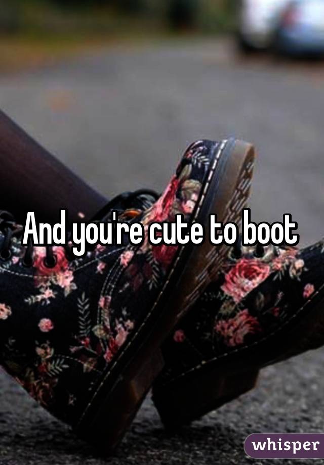 And you're cute to boot 