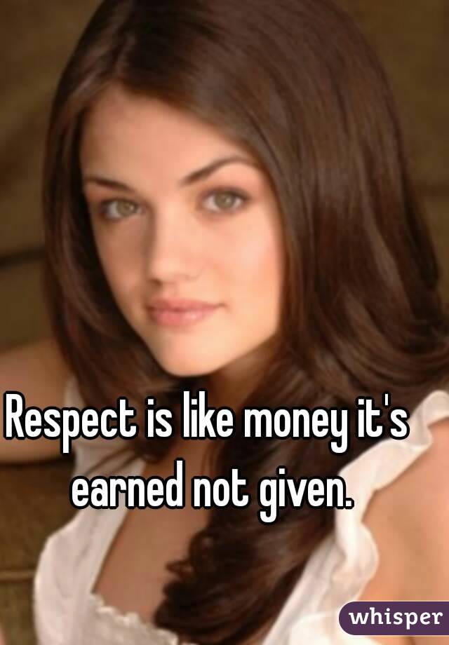 Respect is like money it's earned not given.