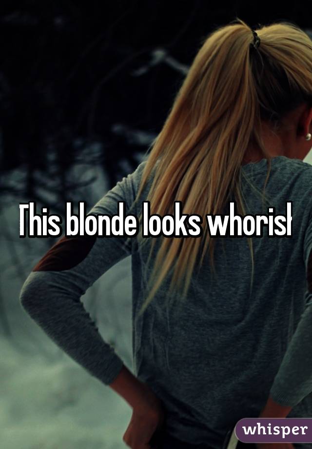 This blonde looks whorish