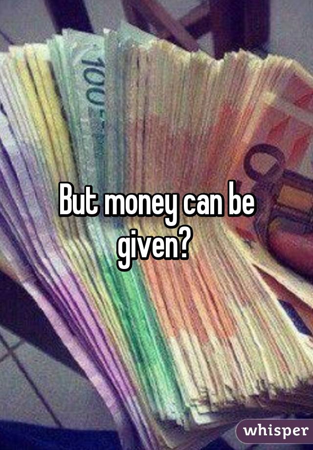 But money can be given? 