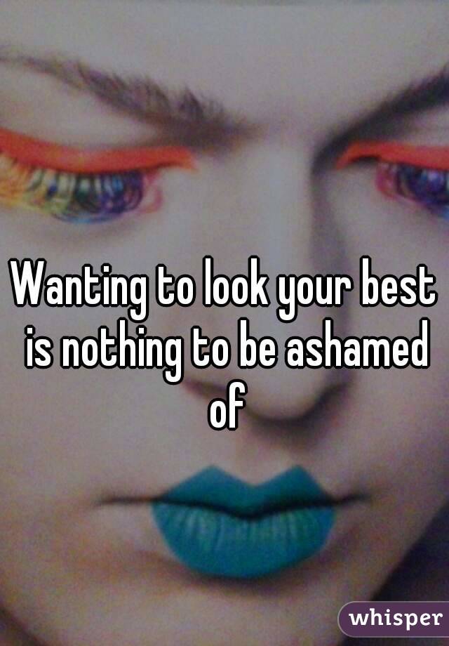 Wanting to look your best is nothing to be ashamed of