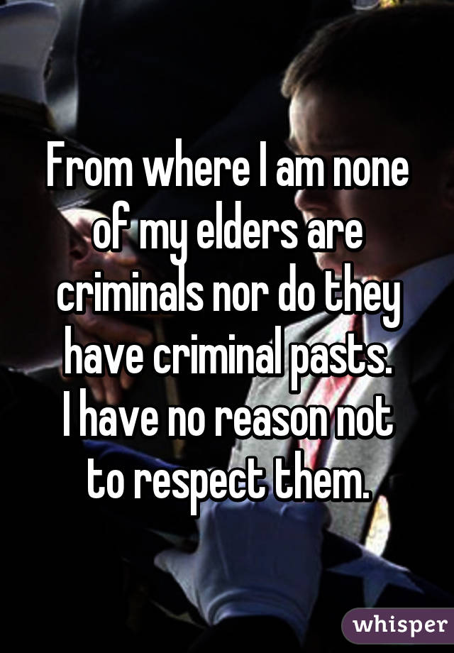 From where I am none of my elders are criminals nor do they have criminal pasts.
I have no reason not to respect them.