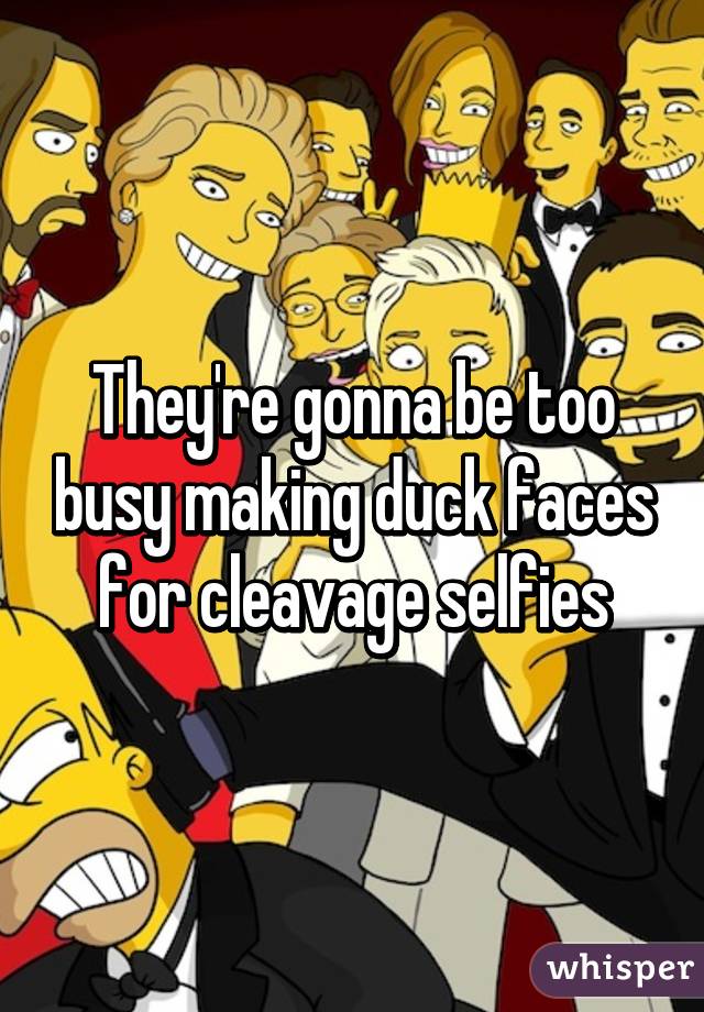 They're gonna be too busy making duck faces for cleavage selfies