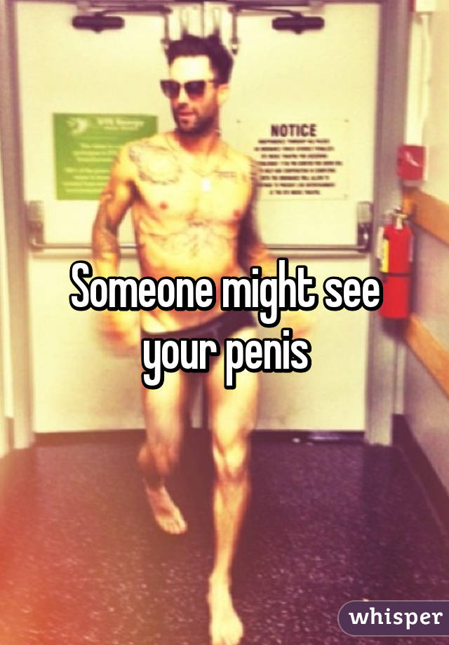 Someone might see your penis