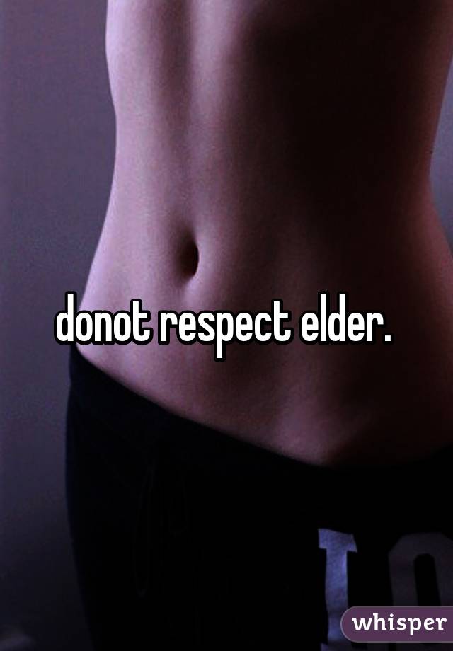 donot respect elder. 