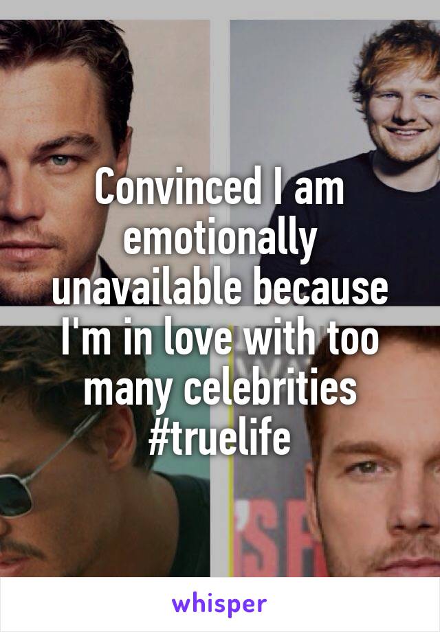 Convinced I am emotionally unavailable because I'm in love with too many celebrities #truelife