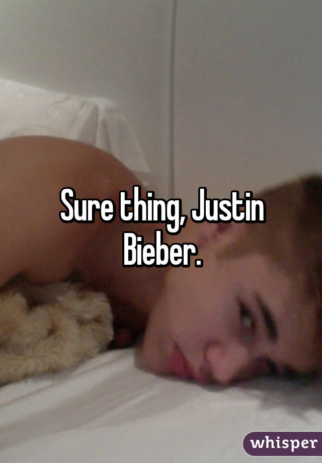 Sure thing, Justin Bieber.