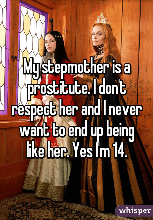 My stepmother is a prostitute. I don't respect her and I never want to end up being like her. Yes I'm 14.