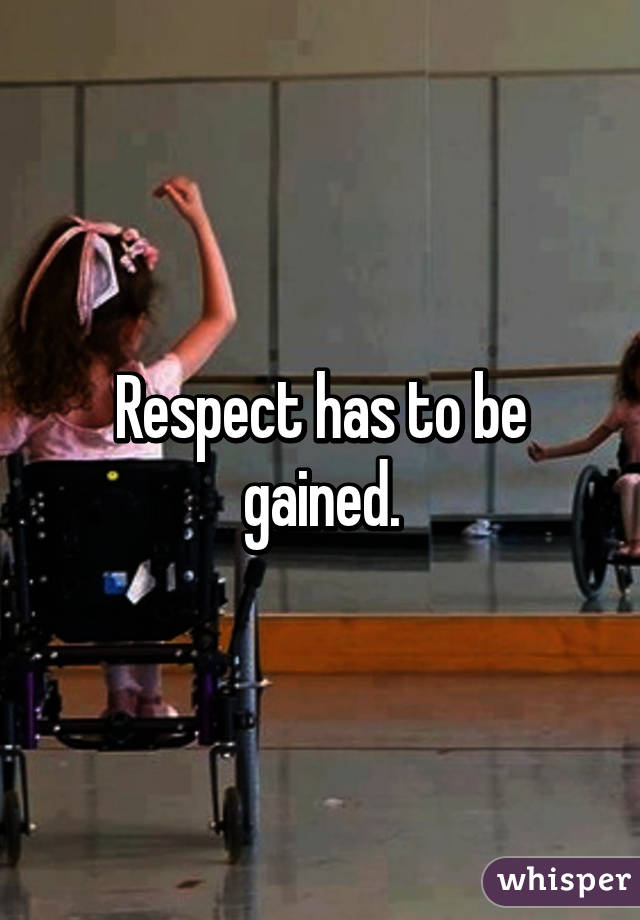 Respect has to be gained.