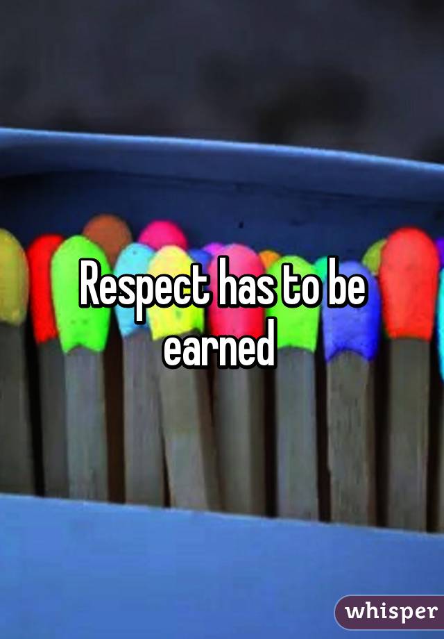 Respect has to be earned 