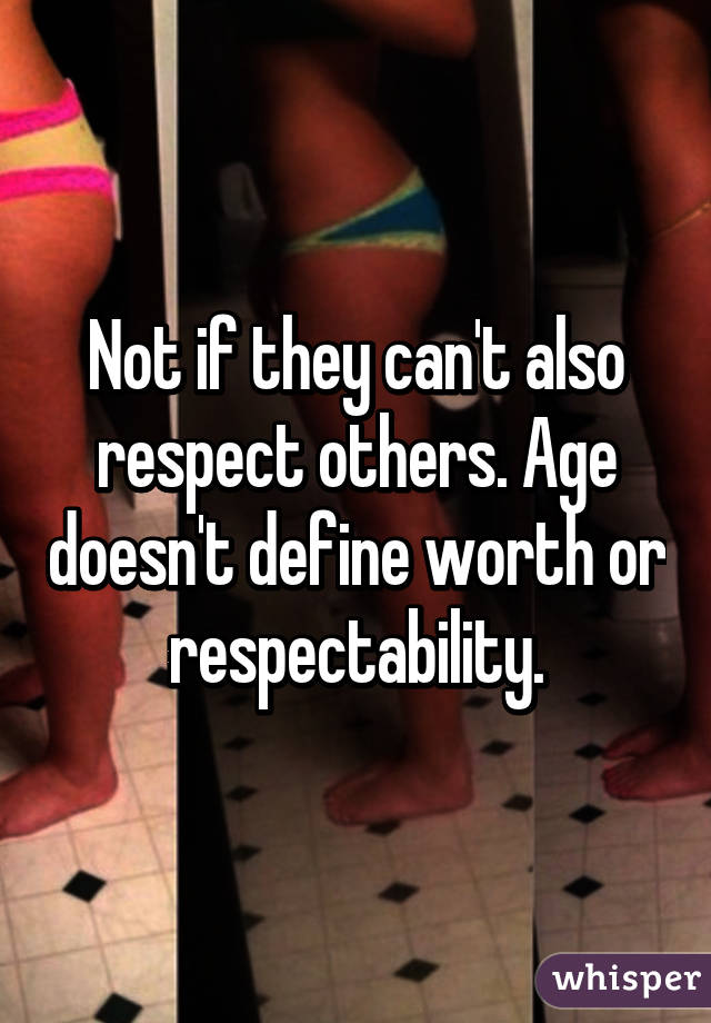 Not if they can't also respect others. Age doesn't define worth or respectability.