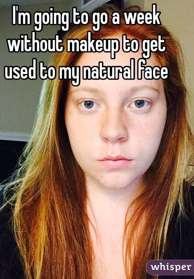 I'm going to go a week without makeup to get used to my natural face