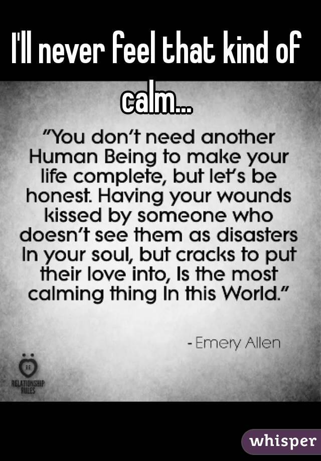 I'll never feel that kind of calm... 