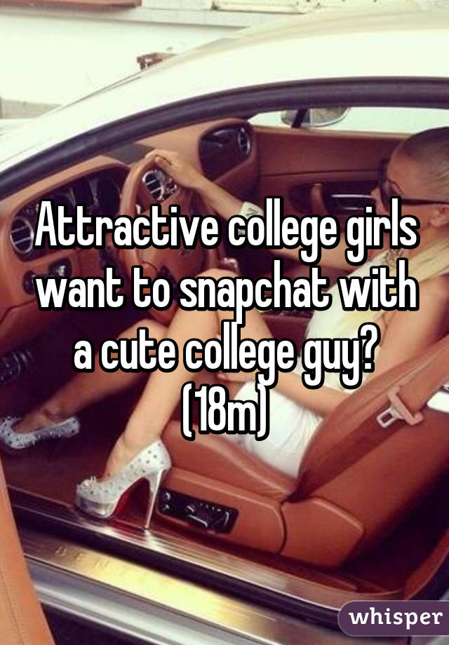 Attractive college girls want to snapchat with a cute college guy? (18m)